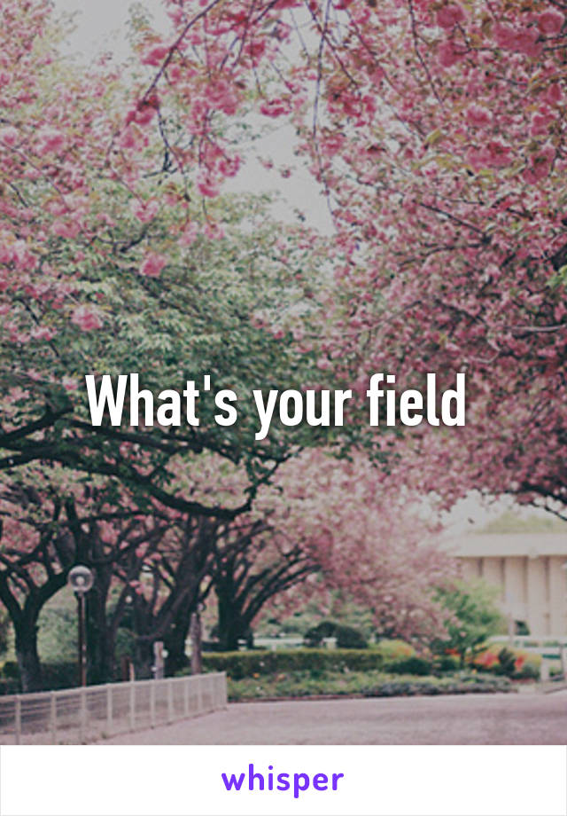 What's your field 