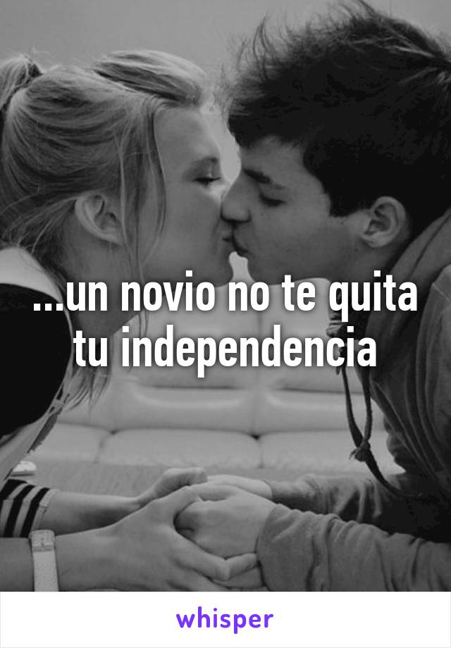 ...un novio no te quita tu independencia