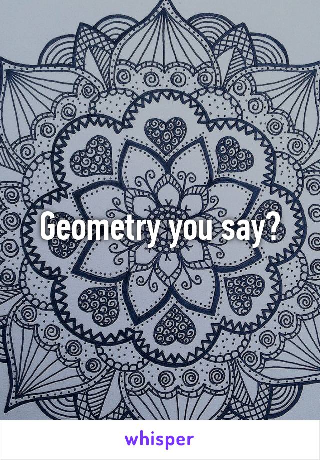 Geometry you say?