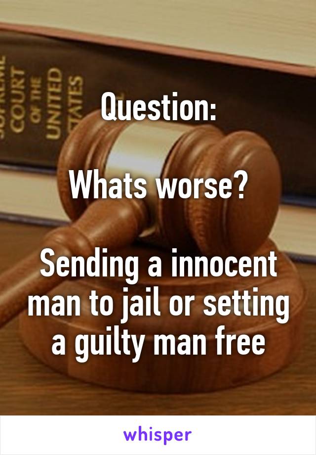 Question:

Whats worse?

Sending a innocent man to jail or setting a guilty man free