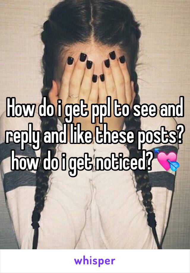 How do i get ppl to see and reply and like these posts?
how do i get noticed?💘