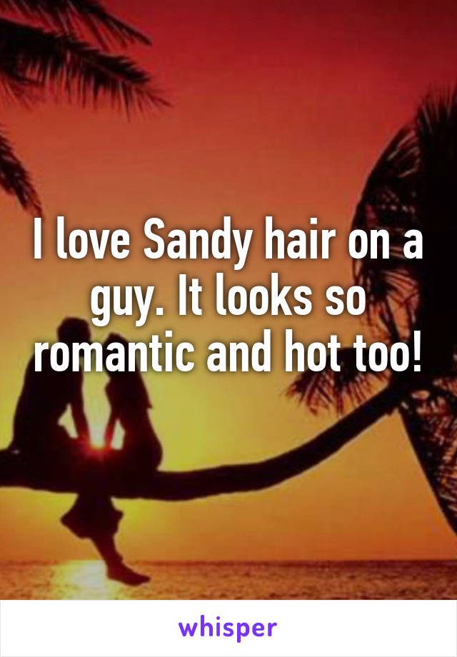 I love Sandy hair on a guy. It looks so romantic and hot too! 