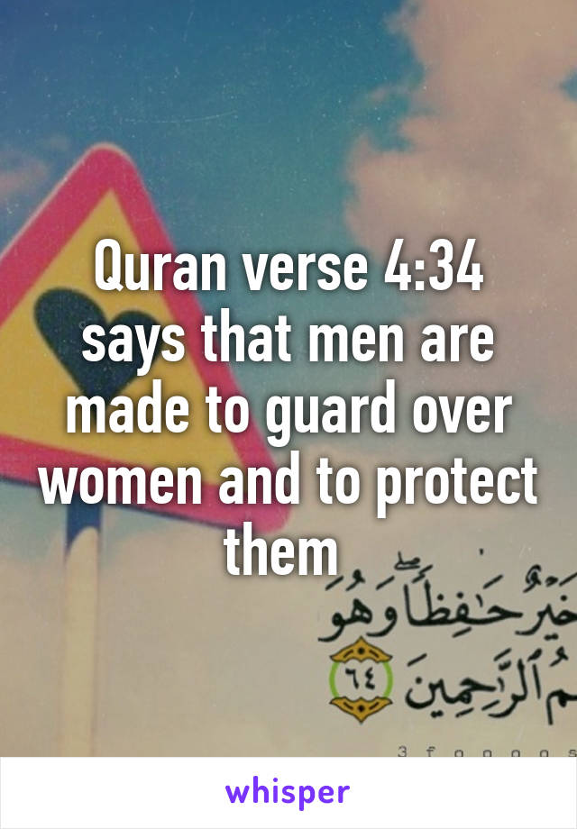 Quran verse 4:34 says that men are made to guard over women and to protect them 