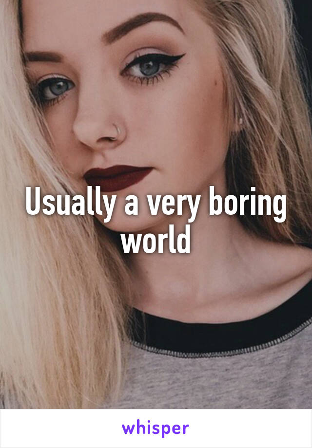 Usually a very boring world