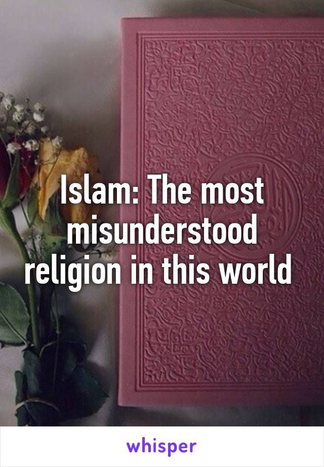 Islam: The most misunderstood religion in this world 