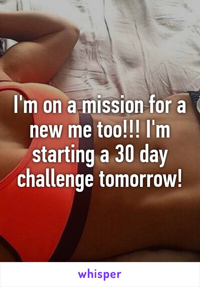 I'm on a mission for a new me too!!! I'm starting a 30 day challenge tomorrow!