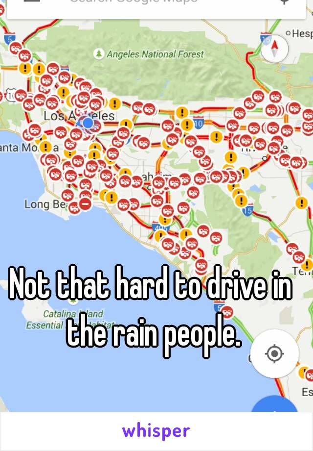 Not that hard to drive in the rain people.