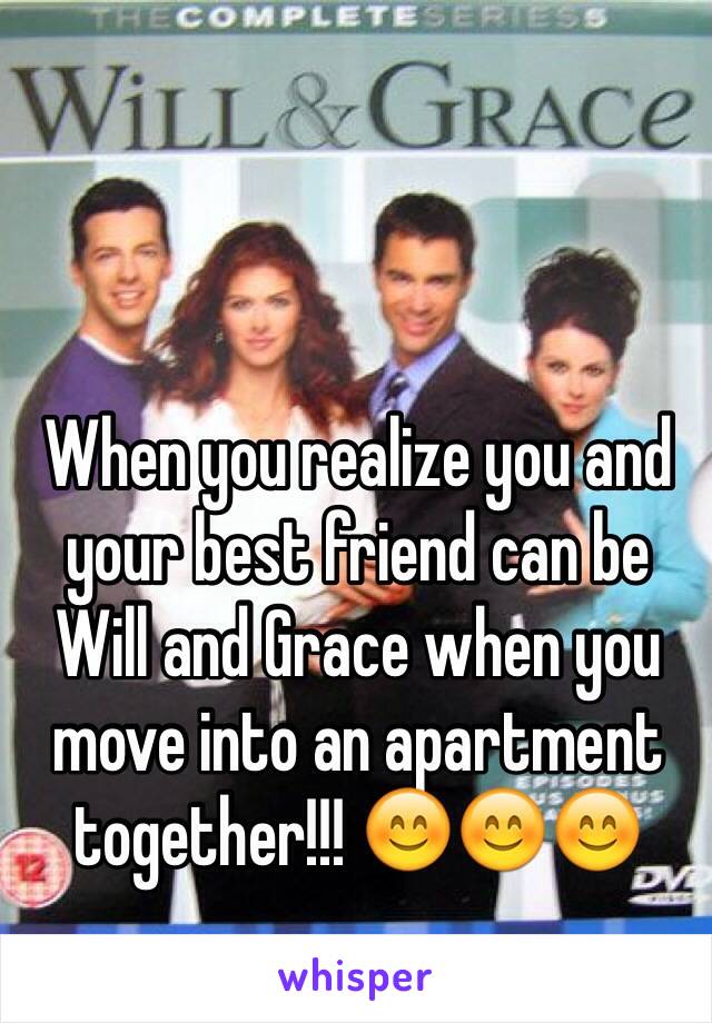 When you realize you and your best friend can be Will and Grace when you move into an apartment together!!! 😊😊😊