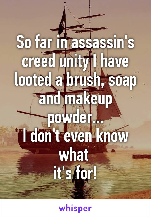 So far in assassin's creed unity I have looted a brush, soap and makeup powder...
I don't even know what 
it's for!