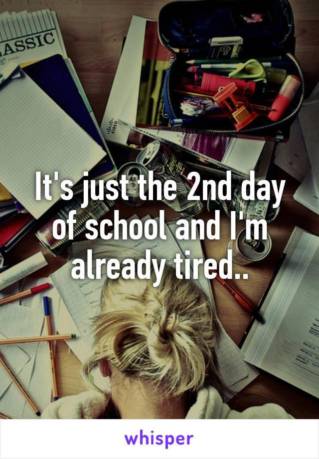 It's just the 2nd day of school and I'm already tired..