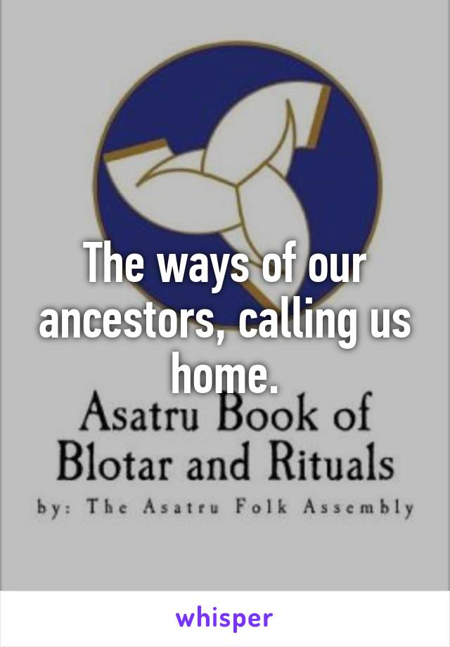 The ways of our ancestors, calling us home.
