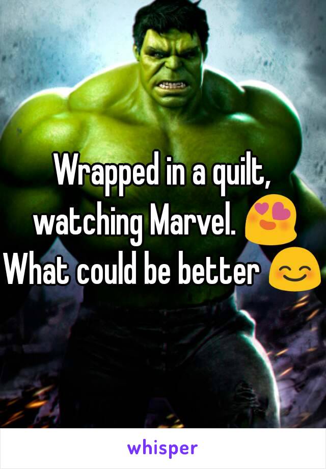 Wrapped in a quilt, watching Marvel. 😍
What could be better 😊