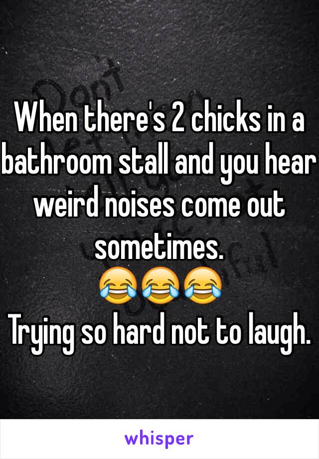 When there's 2 chicks in a bathroom stall and you hear weird noises come out sometimes.
😂😂😂
Trying so hard not to laugh. 