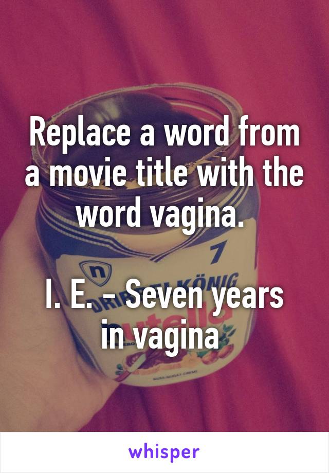 Replace a word from a movie title with the word vagina. 

I. E. - Seven years in vagina 