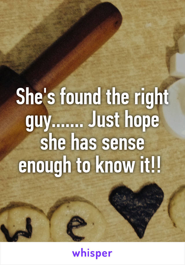 She's found the right guy....... Just hope she has sense enough to know it!! 