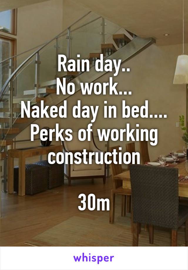 Rain day..
No work...
Naked day in bed....
Perks of working construction

30m