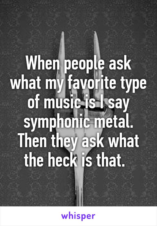 When people ask what my favorite type of music is I say symphonic metal. Then they ask what the heck is that.  