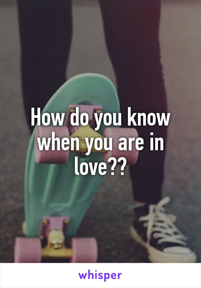 How do you know when you are in love??