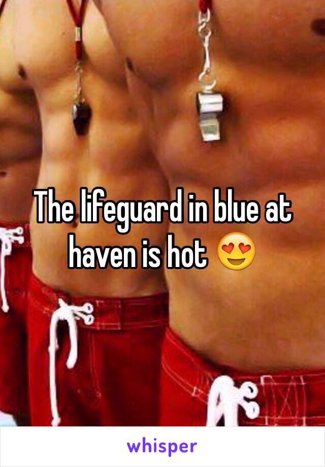 The lifeguard in blue at haven is hot 😍