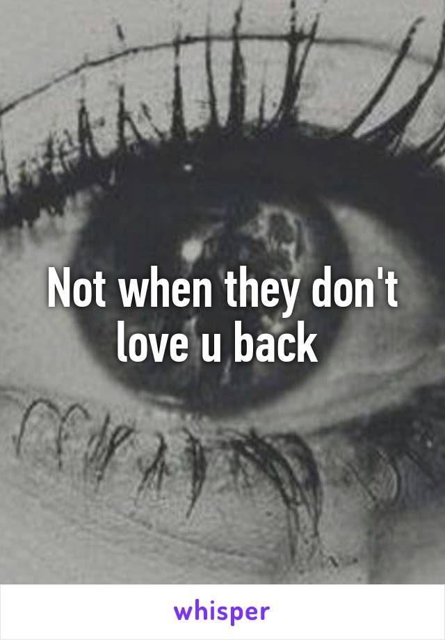 Not when they don't love u back 