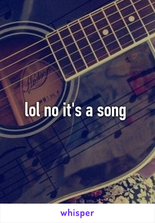 lol no it's a song 