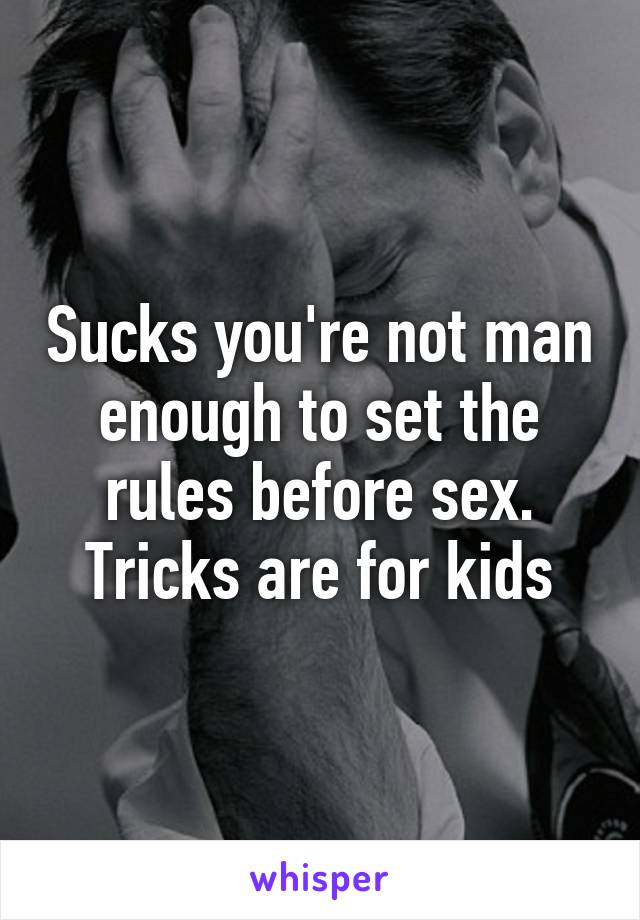 Sucks you're not man enough to set the rules before sex. Tricks are for kids