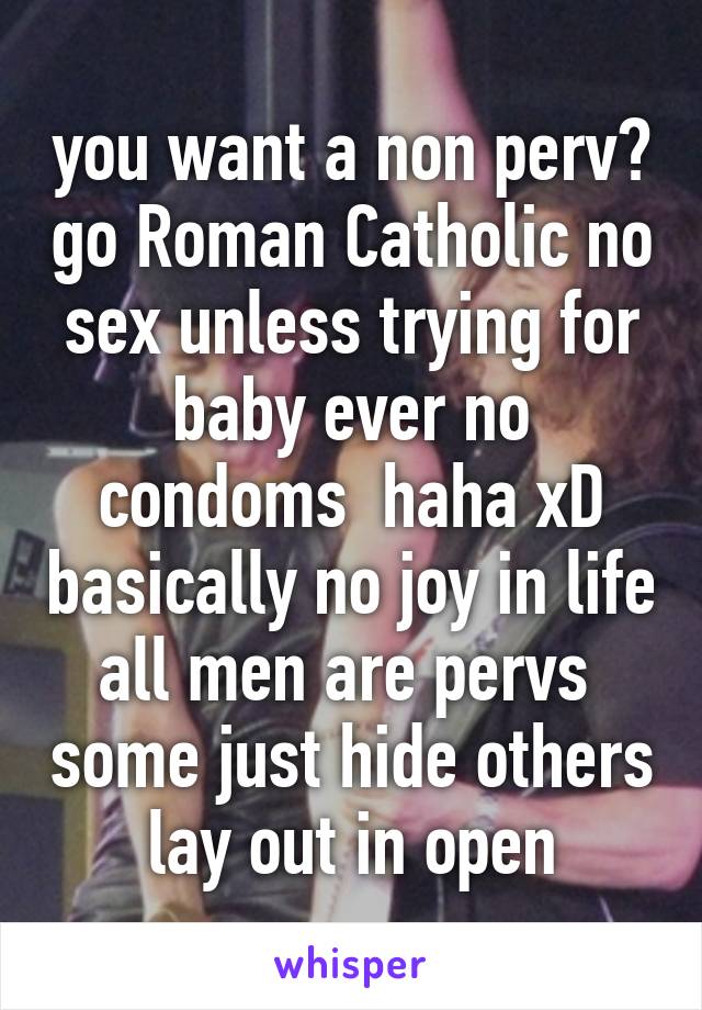 you want a non perv? go Roman Catholic no sex unless trying for baby ever no condoms  haha xD basically no joy in life all men are pervs  some just hide others lay out in open