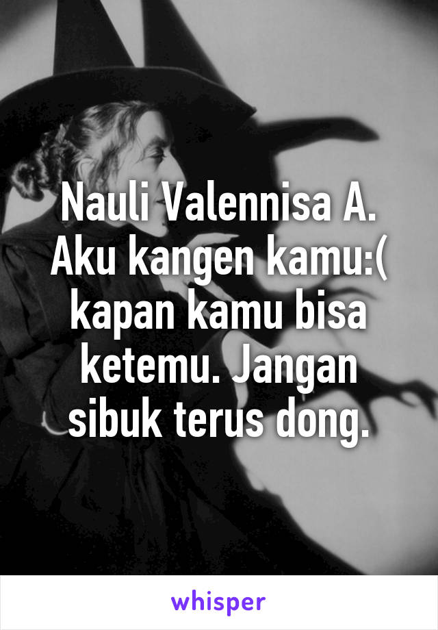 Nauli Valennisa A. Aku kangen kamu:( kapan kamu bisa ketemu. Jangan sibuk terus dong.