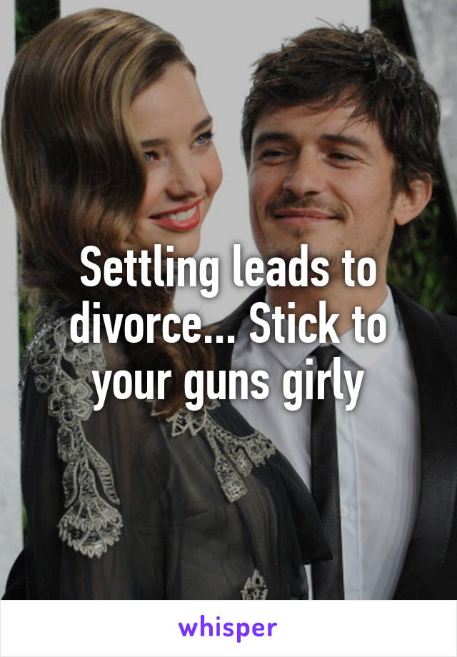 Settling leads to divorce... Stick to your guns girly