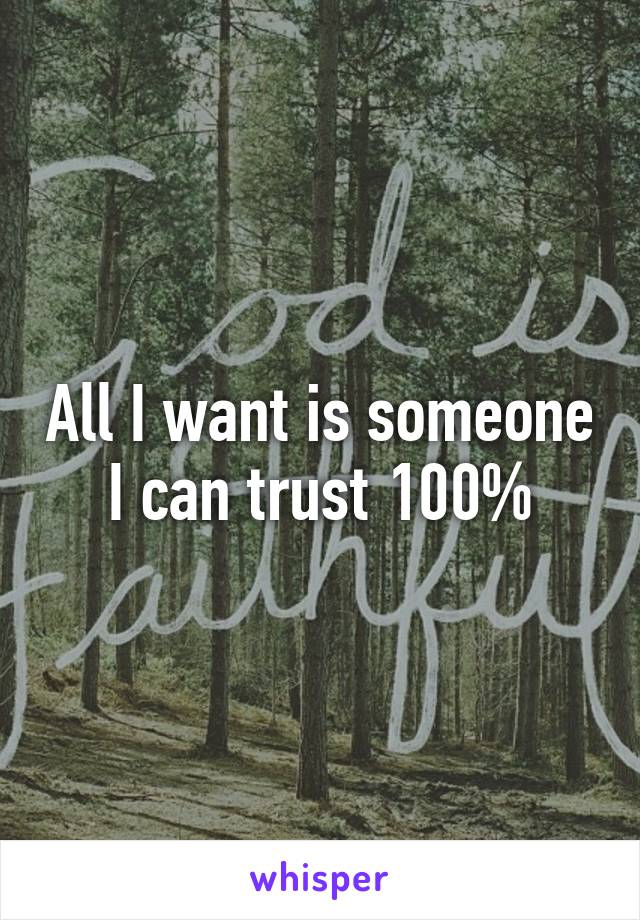 All I want is someone I can trust 100%