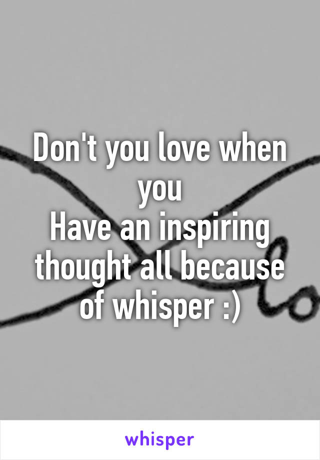 Don't you love when you
Have an inspiring thought all because of whisper :)