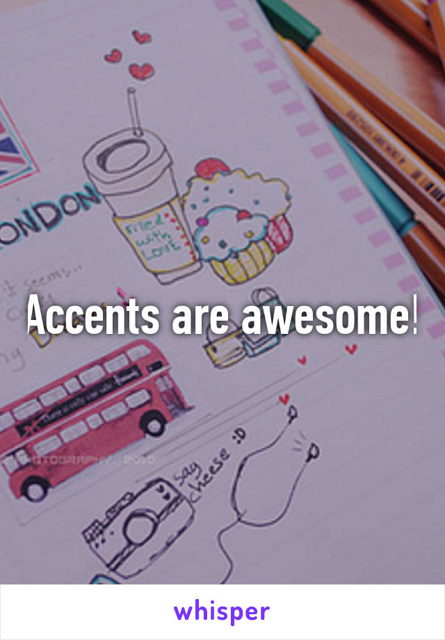 Accents are awesome!