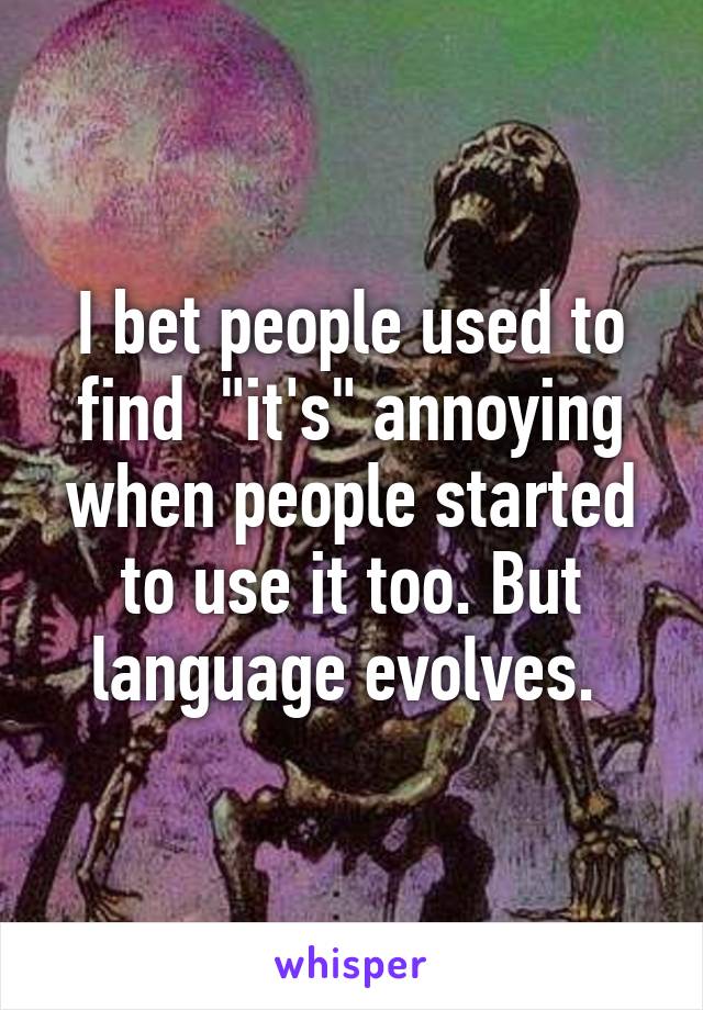 I bet people used to find  "it's" annoying when people started to use it too. But language evolves. 