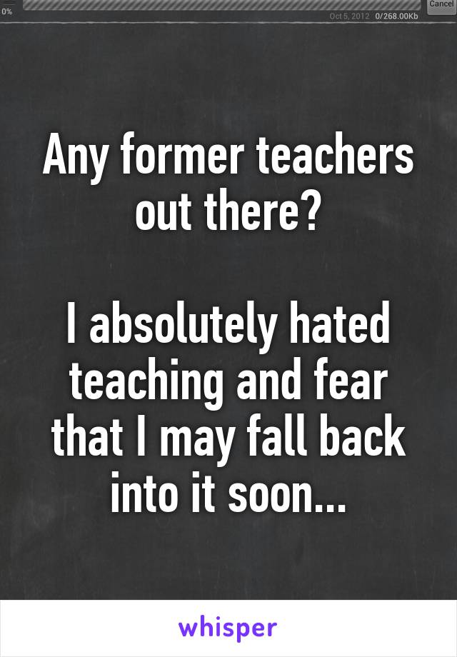 Any former teachers out there?

I absolutely hated teaching and fear that I may fall back into it soon...