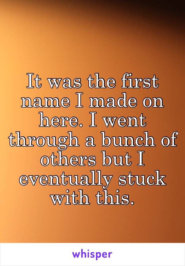 It was the first name I made on here. I went through a bunch of others but I eventually stuck with this.