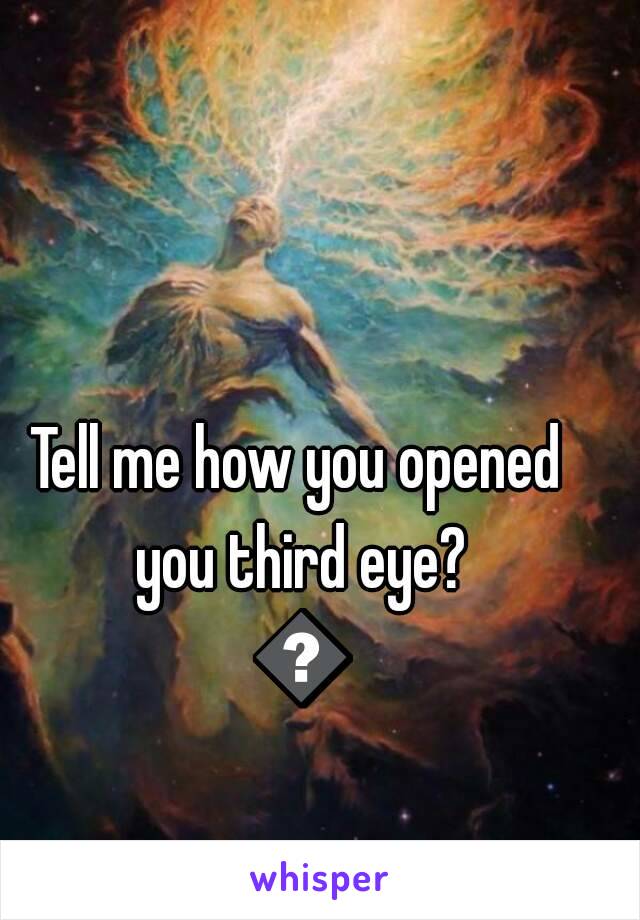 Tell me how you opened you third eye? 🙈