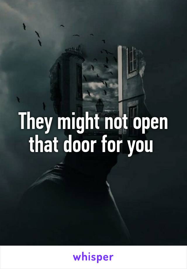 They might not open that door for you 