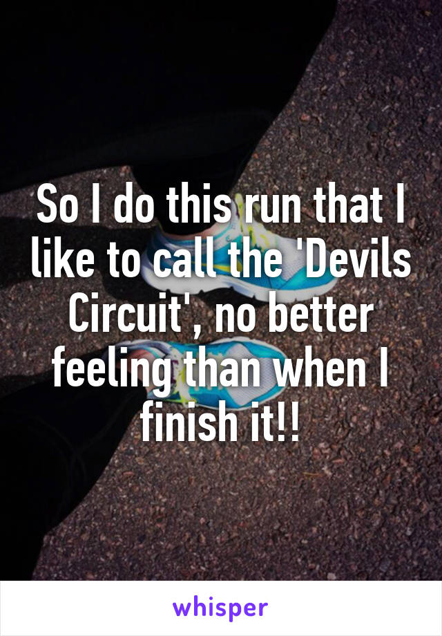 So I do this run that I like to call the 'Devils Circuit', no better feeling than when I finish it!!