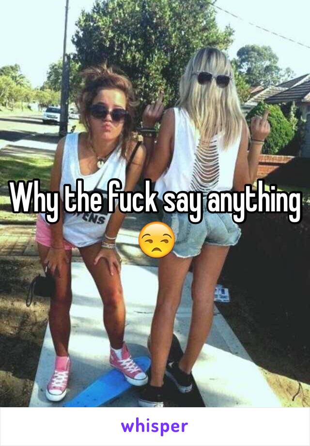 Why the fuck say anything 😒