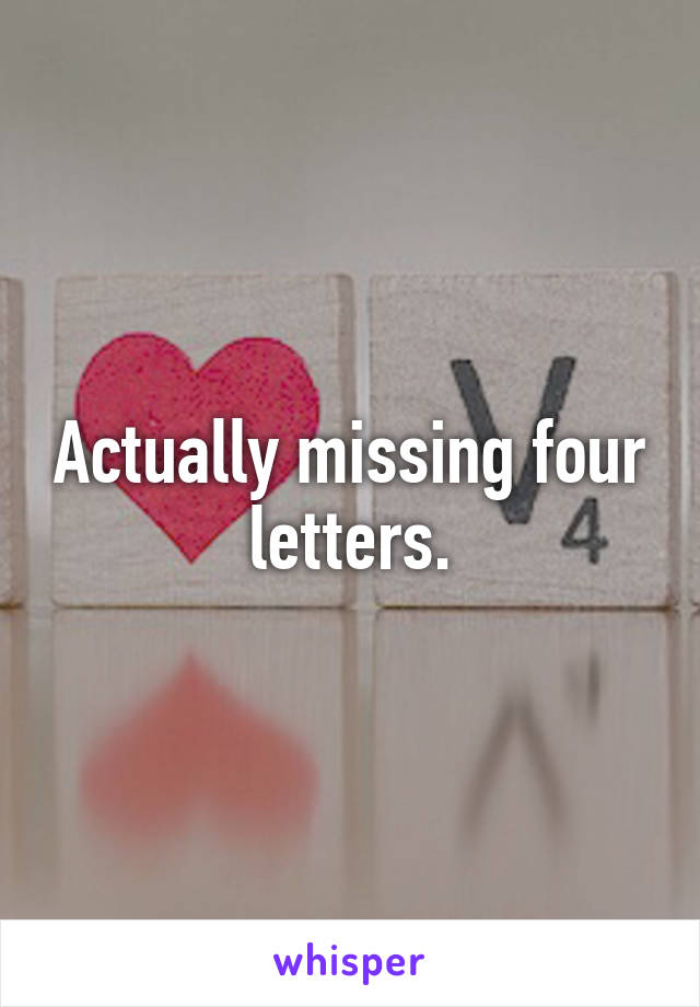 Actually missing four letters.