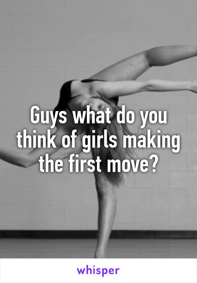 Guys what do you think of girls making the first move?