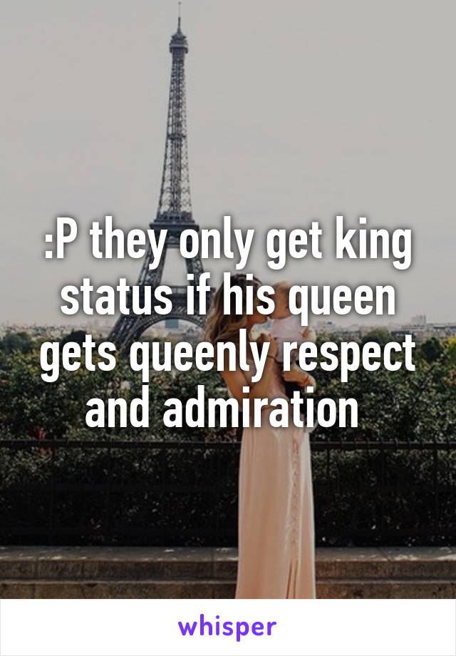 :P they only get king status if his queen gets queenly respect and admiration 