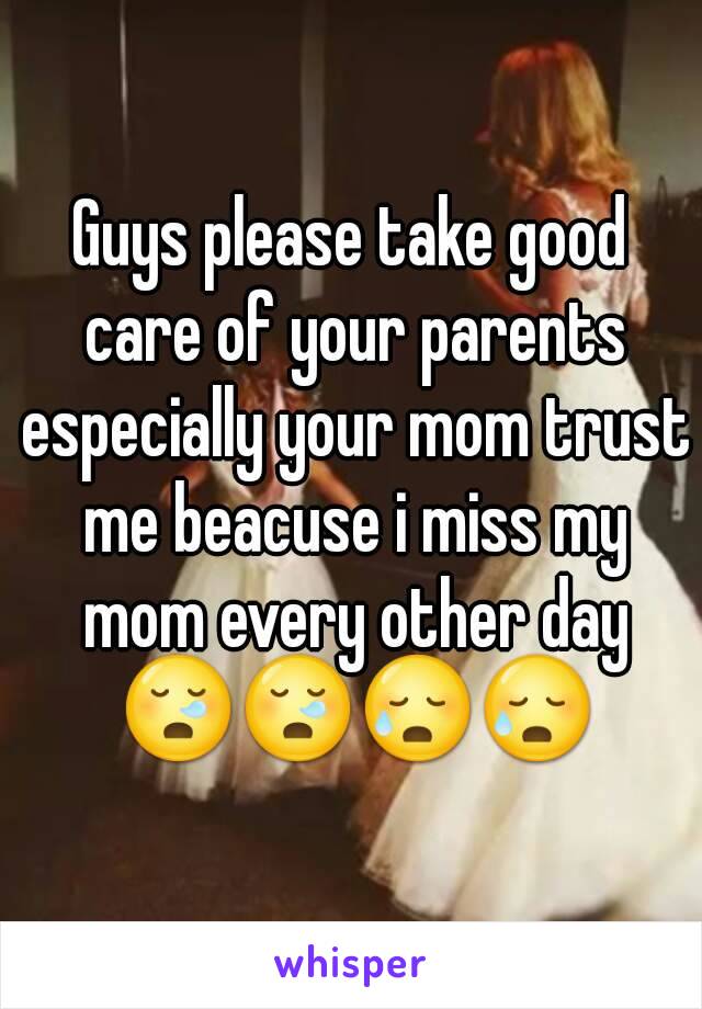 Guys please take good care of your parents especially your mom trust me beacuse i miss my mom every other day 😪😪😥😥