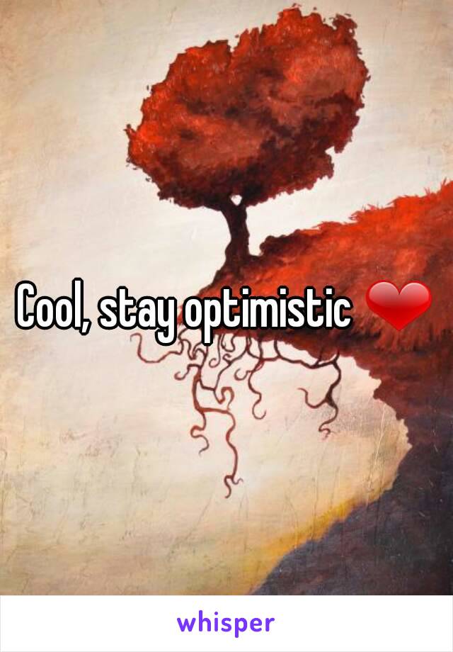 Cool, stay optimistic ❤