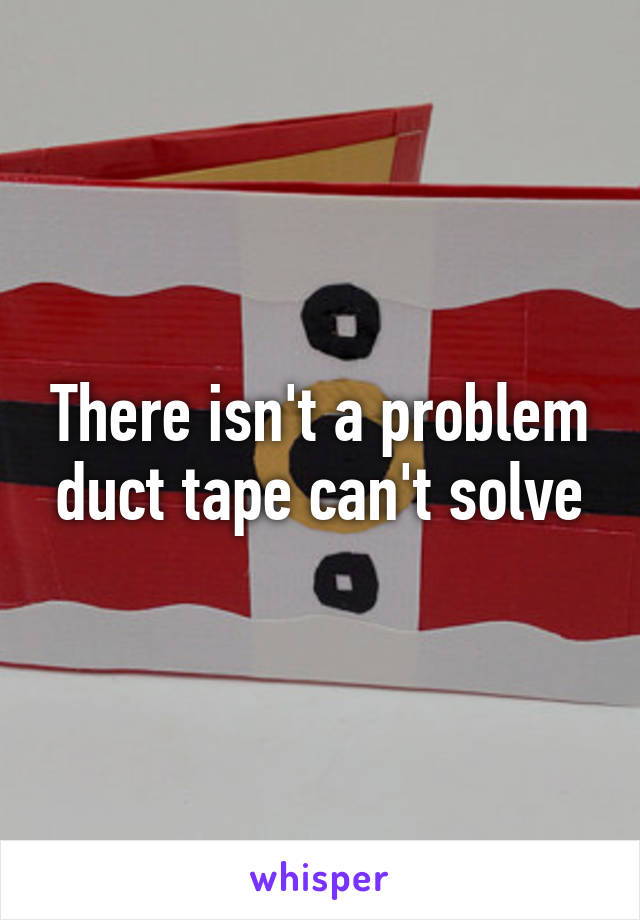 There isn't a problem duct tape can't solve