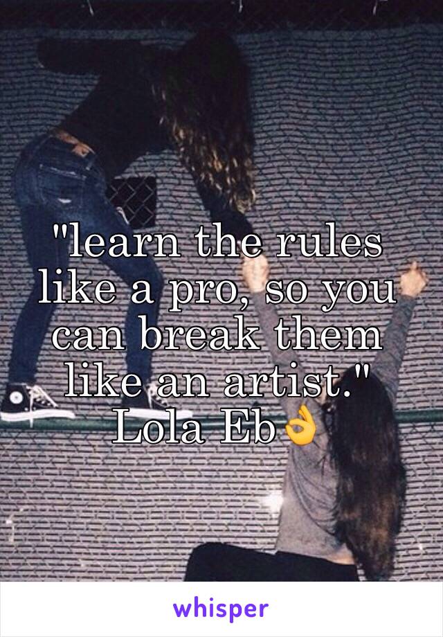 "learn the rules 
like a pro, so you 
can break them 
like an artist."
Lola Eb👌