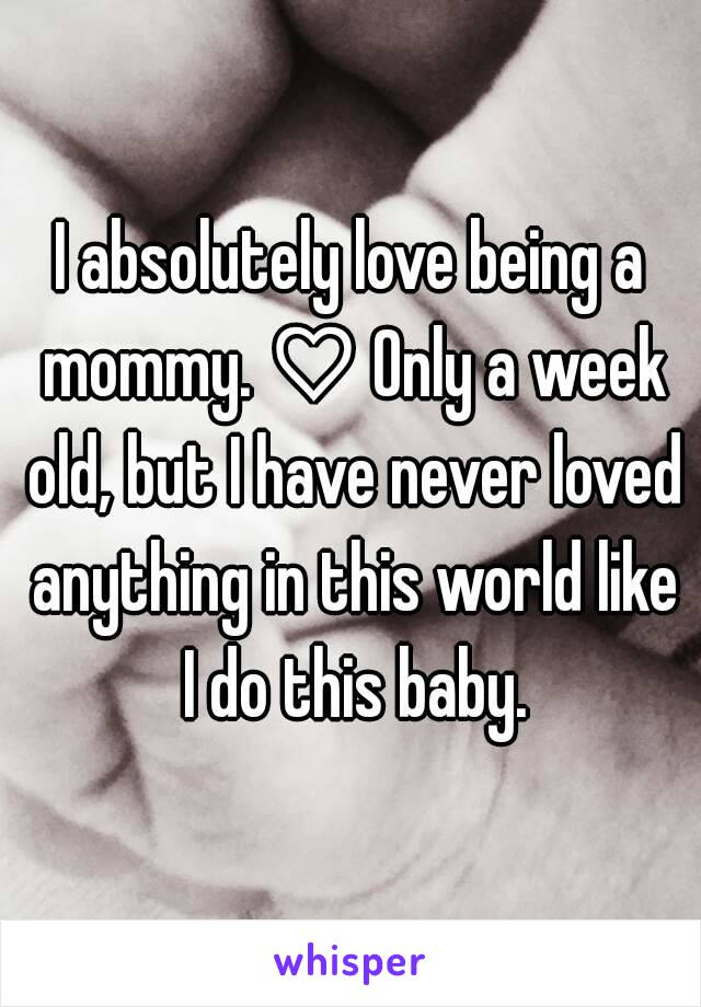 I absolutely love being a mommy. ♡ Only a week old, but I have never loved anything in this world like I do this baby.