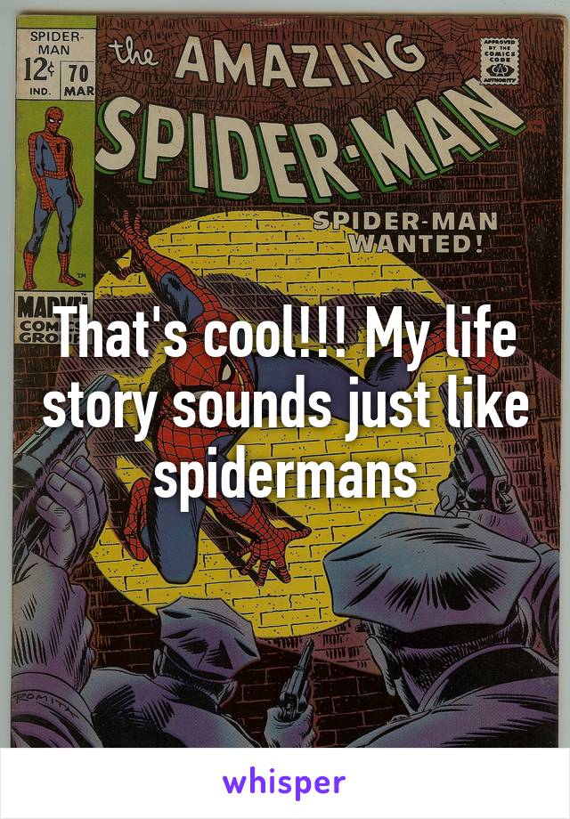 That's cool!!! My life story sounds just like spidermans