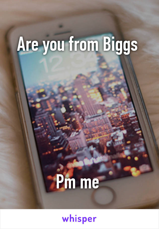 Are you from Biggs 






Pm me 