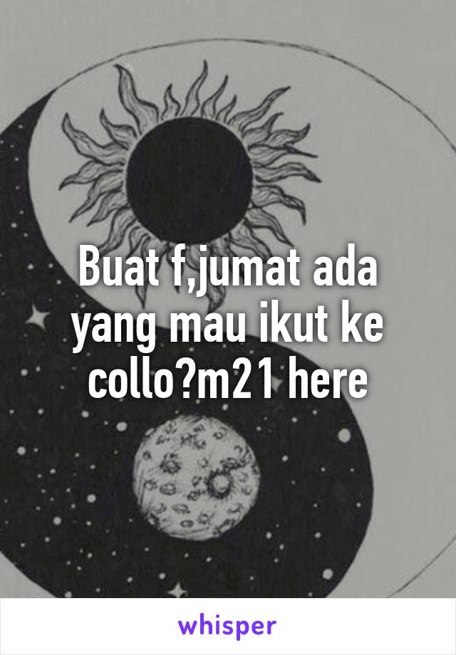 Buat f,jumat ada yang mau ikut ke collo?m21 here